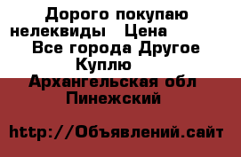 Дорого покупаю нелеквиды › Цена ­ 50 000 - Все города Другое » Куплю   . Архангельская обл.,Пинежский 
